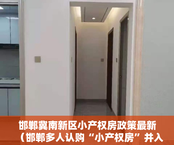 邯郸冀南新区小产权房政策最新（邯郸多人认购“小产权房”并入住后，房子被认定违建要拆除）