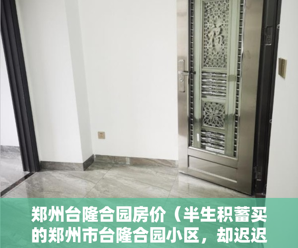 郑州台隆合园房价（半生积蓄买的郑州市台隆合园小区，却迟迟拿不到房产证？官方是这样回复的！）