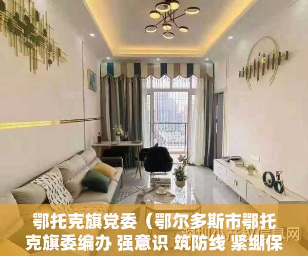 鄂托克旗党委（鄂尔多斯市鄂托克旗委编办 强意识 筑防线 紧绷保密“弦”）