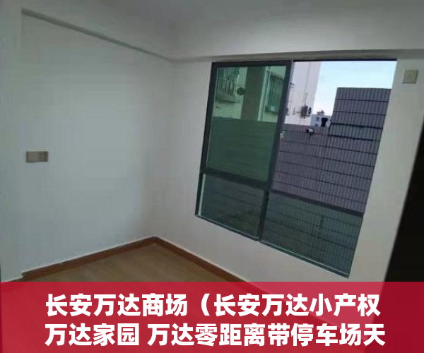 长安万达商场（长安万达小产权 万达家园 万达零距离带停车场天燃气）