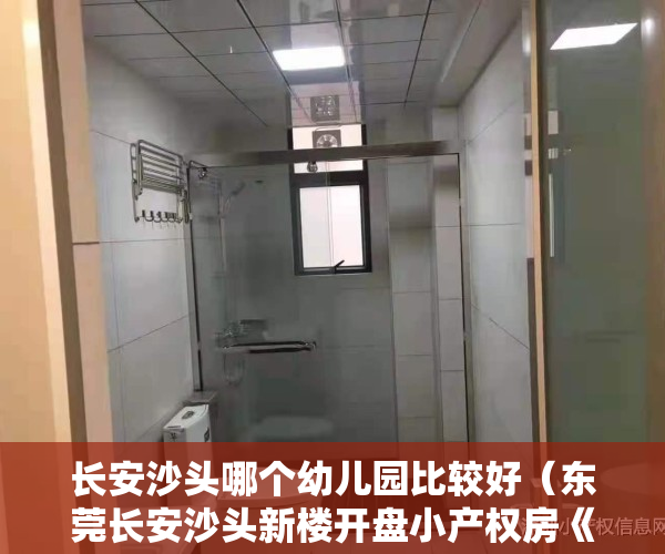 长安沙头哪个幼儿园比较好（东莞长安沙头新楼开盘小产权房《学府三号》户型超靓，朝南两房34万起，分期8年）