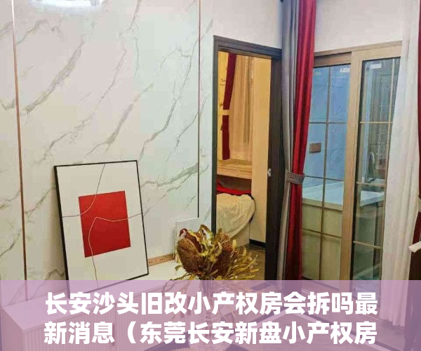 长安沙头旧改小产权房会拆吗最新消息（东莞长安新盘小产权房长安沙头新盘集资自建小产权房《鸿轩阁》 首付十万买两房现房可分期）