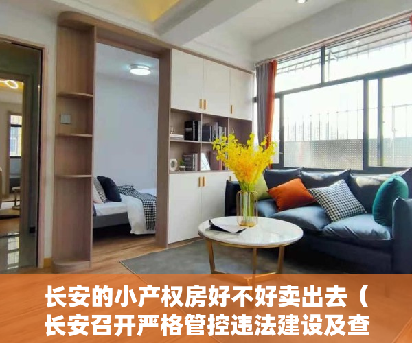 长安的小产权房好不好卖出去（长安召开严格管控违法建设及查处小产权房销售工作会议 坚决打赢整治违法建筑攻坚战）