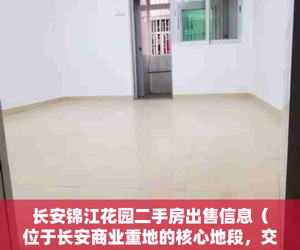 长安锦江花园二手房出售信息（位于长安商业重地的核心地段，交通便利的锦江花园怎么样）