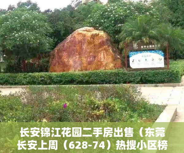 长安锦江花园二手房出售（东莞长安上周（628-74）热搜小区榜，购房者更关注锦江花园）