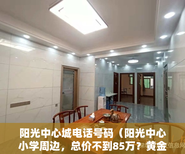 阳光中心城电话号码（阳光中心小学周边，总价不到85万？黄金花园小区评测）