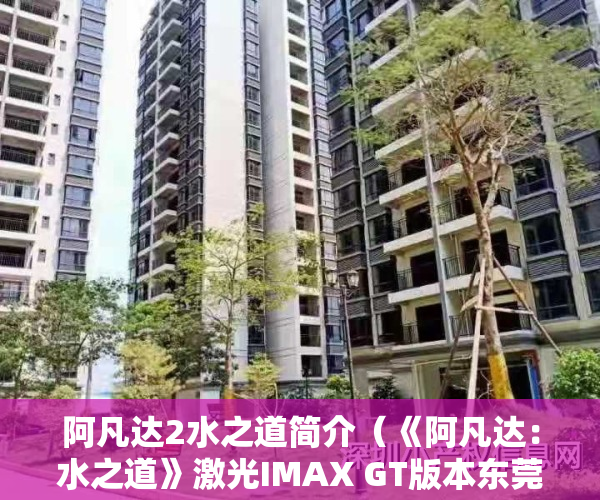 阿凡达2水之道简介（《阿凡达：水之道》激光IMAX GT版本东莞首映）