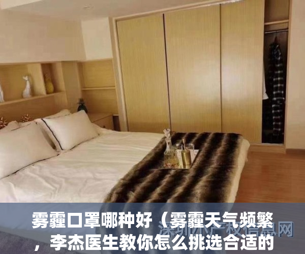 雾霾口罩哪种好（雾霾天气频繁，李杰医生教你怎么挑选合适的口罩）(雾霾天气口罩的选择)