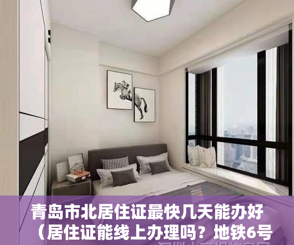 青岛市北居住证最快几天能办好（居住证能线上办理吗？地铁6号线青岛路站何时开通？最新回应→）