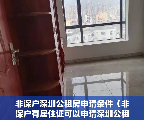 非深户深圳公租房申请条件（非深户有居住证可以申请深圳公租房吗？）