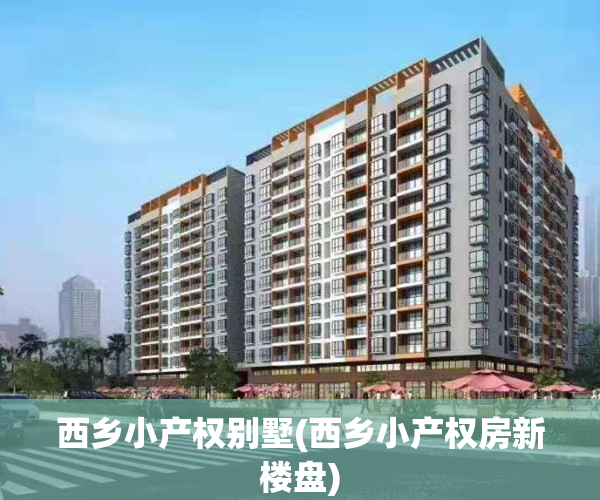 西乡小产权别墅(西乡小产权房新楼盘)