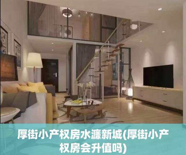 厚街小产权房水濂新城(厚街小产权房会升值吗)