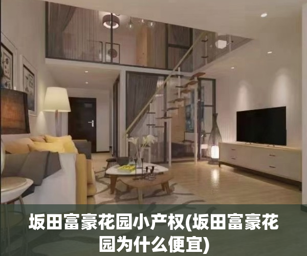 坂田富豪花园小产权(坂田富豪花园为什么便宜)