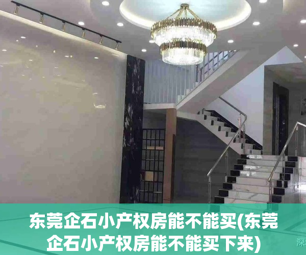 东莞企石小产权房能不能买(东莞企石小产权房能不能买下来)