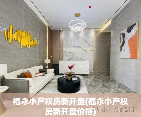 福永小产权房新开盘(福永小产权房新开盘价格)