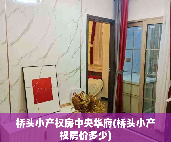 桥头小产权房中央华府(桥头小产权房价多少)