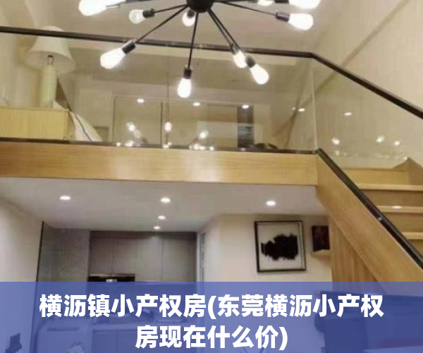 横沥镇小产权房(东莞横沥小产权房现在什么价)