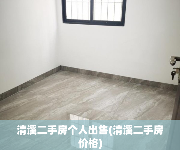 清溪二手房个人出售(清溪二手房价格)