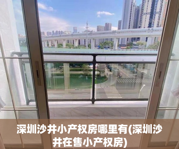 深圳沙井小产权房哪里有(深圳沙井在售小产权房)