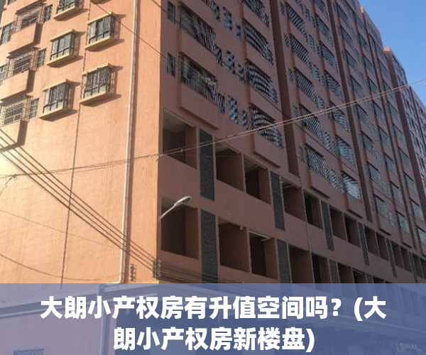 大朗小产权房有升值空间吗?(大朗小产权房新楼盘)
