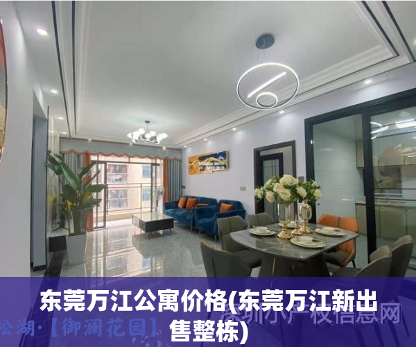 东莞万江公寓价格(东莞万江新出售整栋)