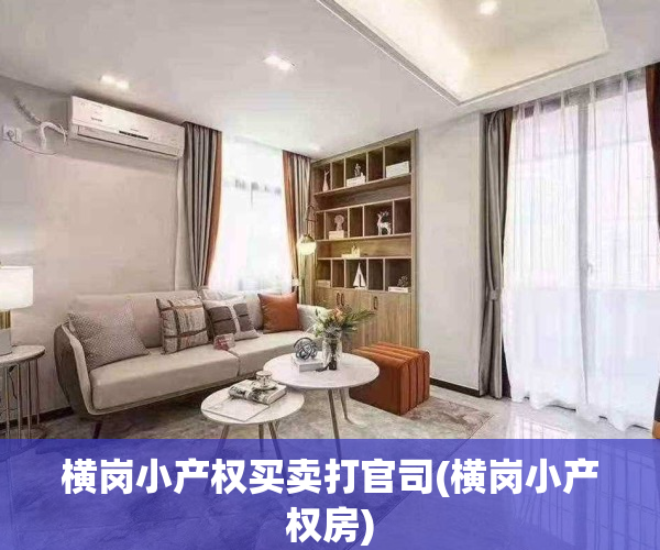 横岗小产权买卖打官司(横岗小产权房)