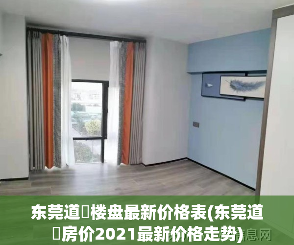 东莞道滘楼盘最新价格表(东莞道滘房价2021最新价格走势)
