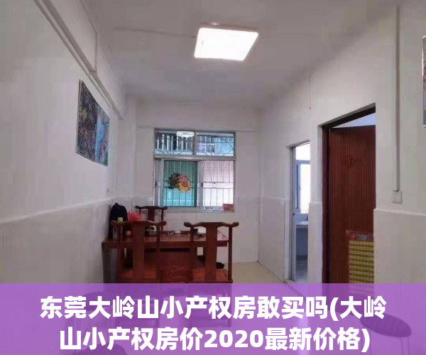 东莞大岭山小产权房敢买吗(大岭山小产权房价2020最新价格)