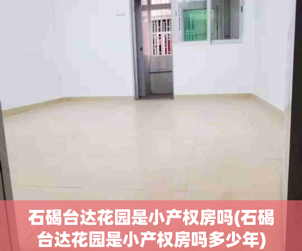 石碣台达花园是小产权房吗(石碣台达花园是小产权房吗多少年)