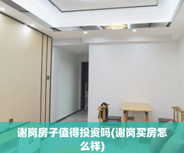 谢岗房子值得投资吗(谢岗买房怎么样)