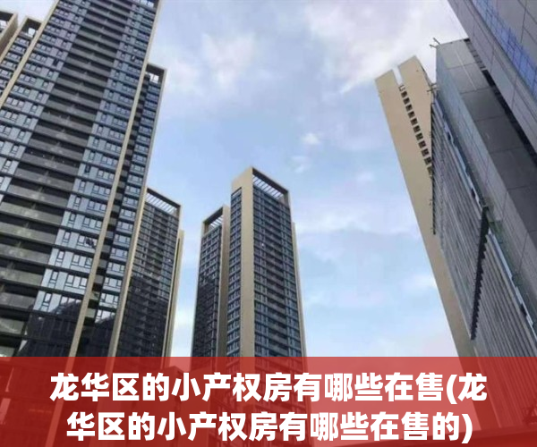 龙华区的小产权房有哪些在售(龙华区的小产权房有哪些在售的)