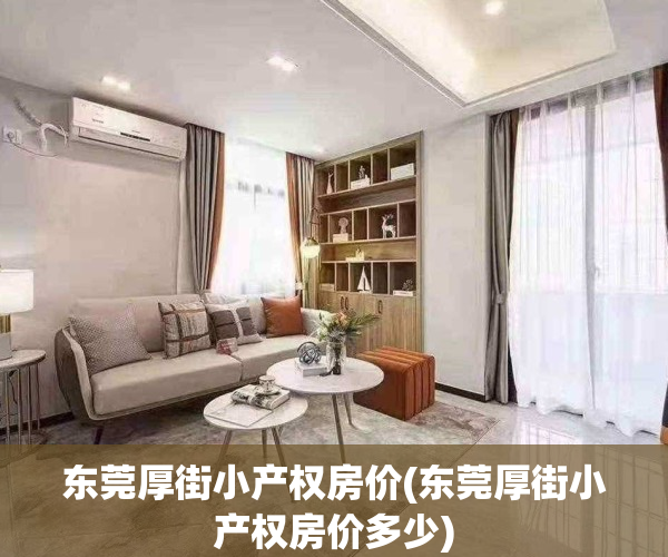东莞厚街小产权房价(东莞厚街小产权房价多少)