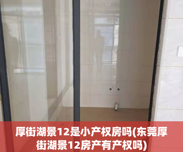 厚街湖景12是小产权房吗(东莞厚街湖景12房产有产权吗)
