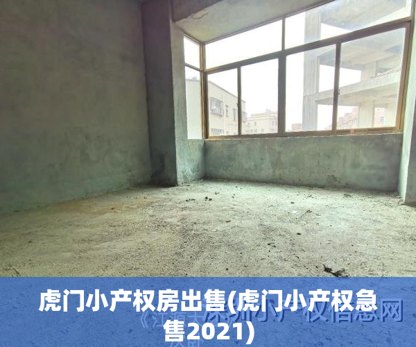 虎门小产权房出售(虎门小产权急售2021)