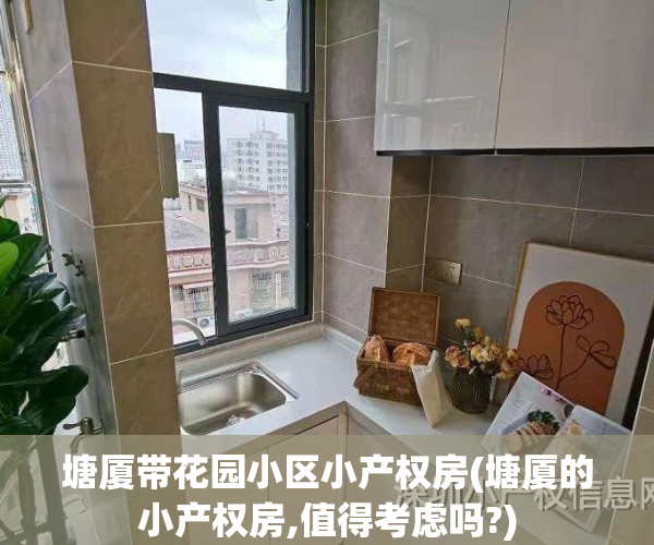 塘厦带花园小区小产权房(塘厦的小产权房,值得考虑吗?)