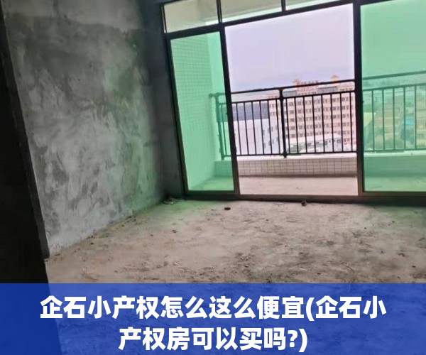企石小产权怎么这么便宜(企石小产权房可以买吗?)