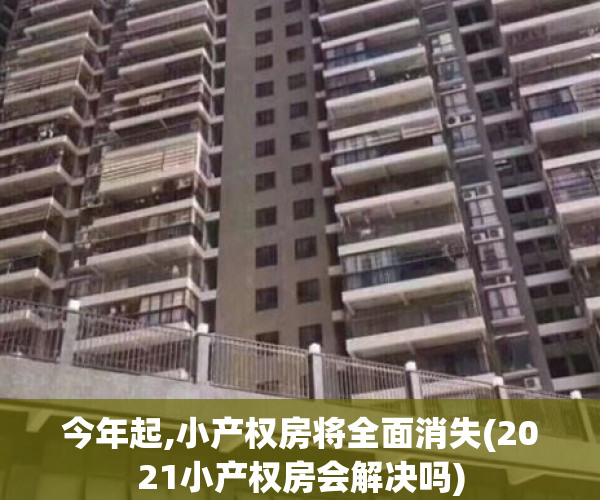 今年起,小产权房将全面消失(2021小产权房会解决吗)