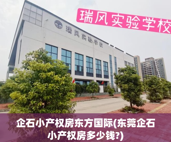 企石小产权房东方国际(东莞企石小产权房多少钱?)
