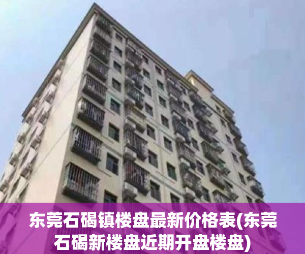 东莞石碣镇楼盘最新价格表(东莞石碣新楼盘近期开盘楼盘)