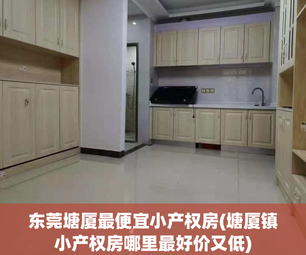 东莞塘厦最便宜小产权房(塘厦镇小产权房哪里最好价又低)