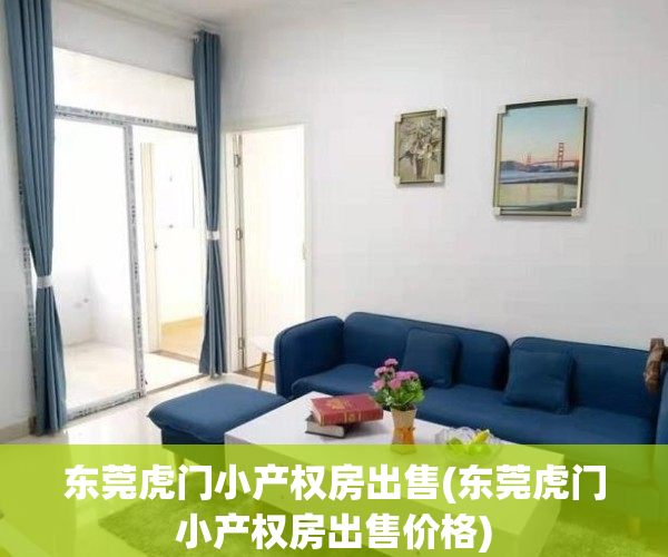 东莞虎门小产权房出售(东莞虎门小产权房出售价格)