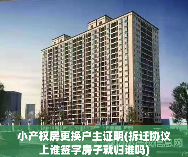 小产权房更换户主证明(拆迁协议上谁签字房子就归谁吗)