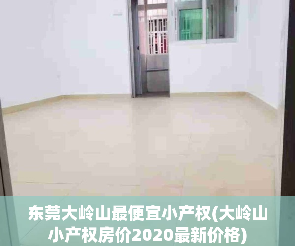 东莞大岭山最便宜小产权(大岭山小产权房价2020最新价格)