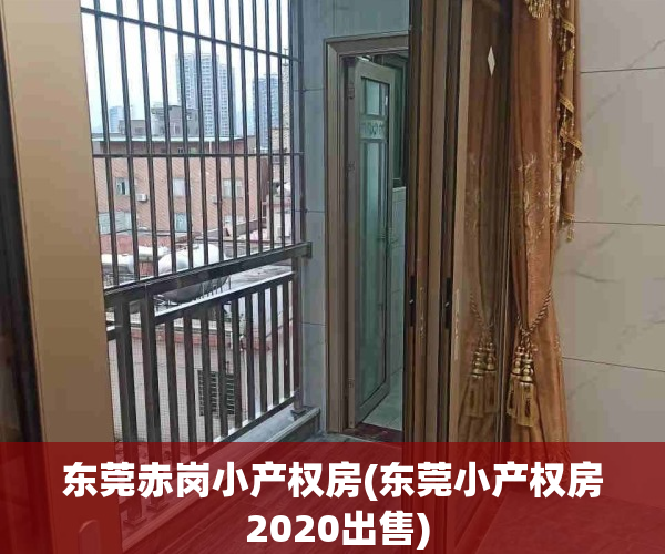 东莞赤岗小产权房(东莞小产权房 2020出售)