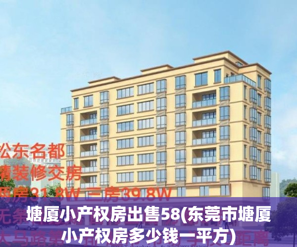 塘厦小产权房出售58(东莞市塘厦小产权房多少钱一平方)