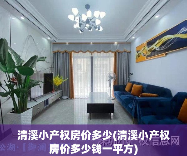 清溪小产权房价多少(清溪小产权房价多少钱一平方)