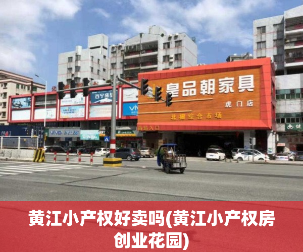 黄江小产权好卖吗(黄江小产权房创业花园)
