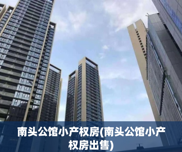 南头公馆小产权房(南头公馆小产权房出售)
