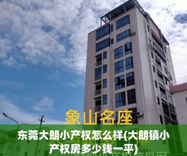 东莞大朗小产权怎么样(大朗镇小产权房多少钱一平)