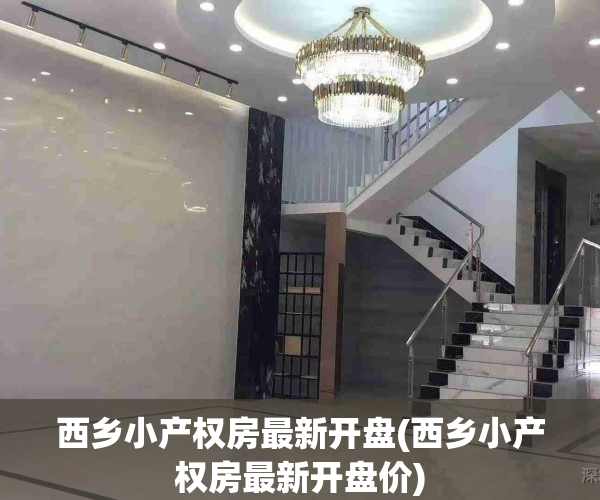 西乡小产权房最新开盘(西乡小产权房最新开盘价)